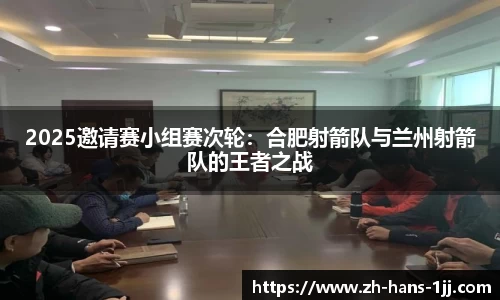 2025邀请赛小组赛次轮：合肥射箭队与兰州射箭队的王者之战