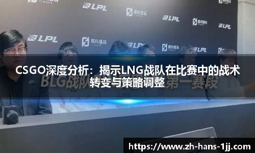 CSGO深度分析：揭示LNG战队在比赛中的战术转变与策略调整