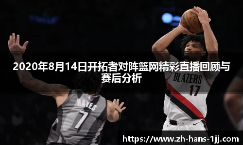 2020年8月14日开拓者对阵篮网精彩直播回顾与赛后分析